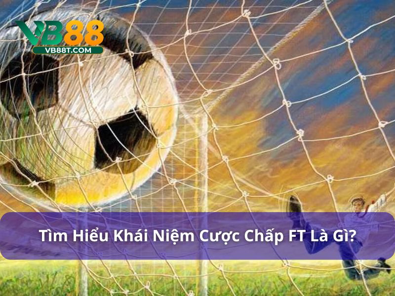 Tìm hiểu về cược chấp FT là gì?