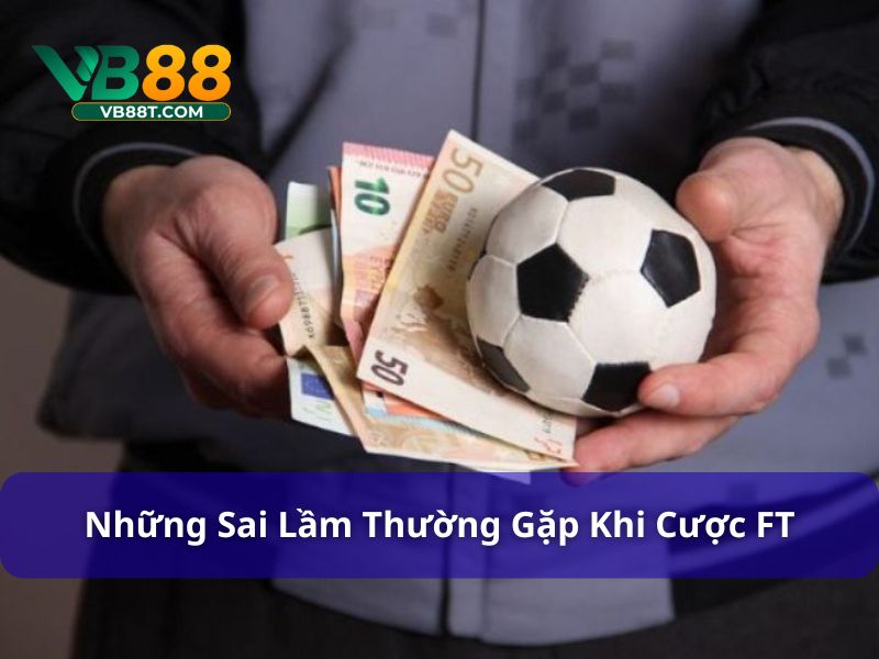 Sai lầm phổ biến khi chơi cược chấp FT là gì?