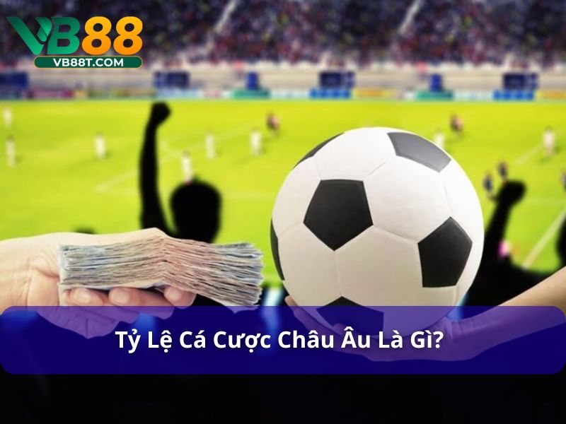 Tỷ lệ cá cược châu Âu phản ánh xác suất thắng